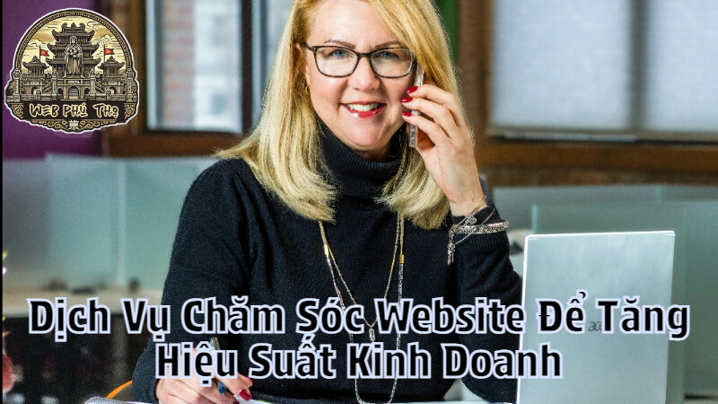 Dịch Vụ Chăm Sóc Website Để Tăng Hiệu Suất Kinh Doanh Tại Phú Thọ