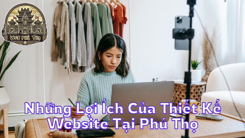 Những Lợi Ích Của Thiết Kế Website Tại Phú Thọ