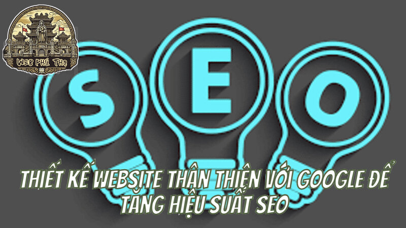 Thiết Kế Website Thân Thiện Với Google Để Tăng Hiệu Suất SEO